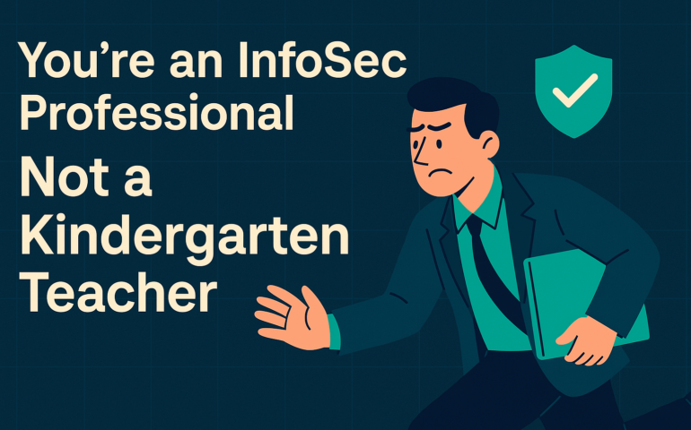 You're not a Kinderkarten teacher, you're an infosec professional